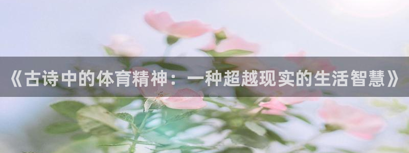 凯发官方正版app集团官网首页：《古诗中的体育精神：