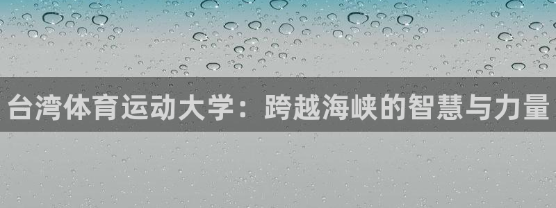 凯发官网下载平台注册：台湾体育运动大学：跨越海峡的智