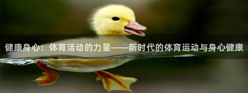 凯发官网下载招商电话是多少啊：健康身心：体育活动的力