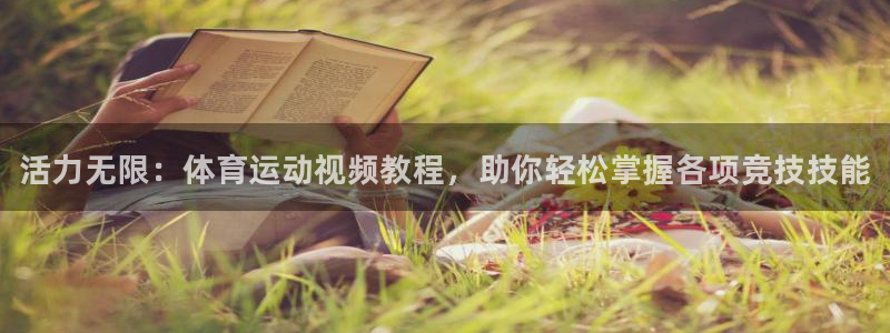 凯发官网下载软件：活力无限：体育运动视频教程，助你轻