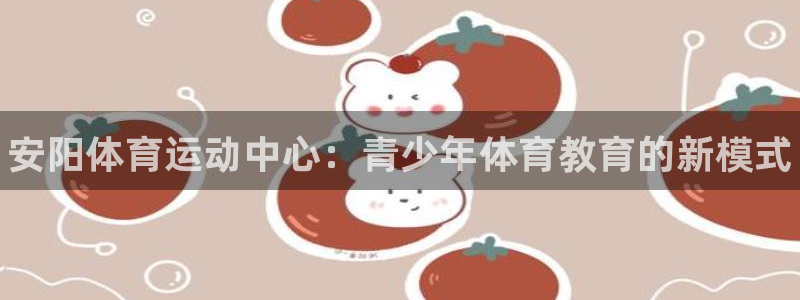 凯发官网下载平台APP：安阳体育运动中心：青少年体育