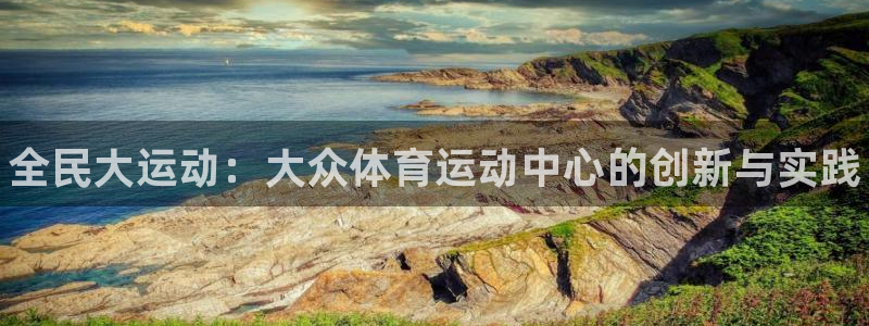 凯发官网下载平台注册流程视频：全民大运动：大众体育运