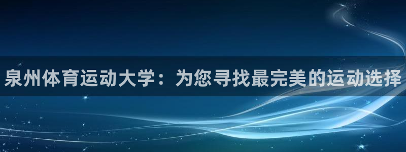 凯发官方正版app娱乐代理怎么样：泉州体育运动大学：