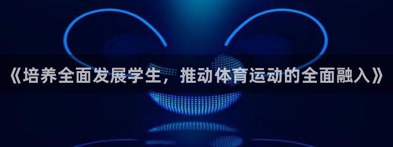 凯发官网下载招商：《培养全面发展学生，推动体育运动的