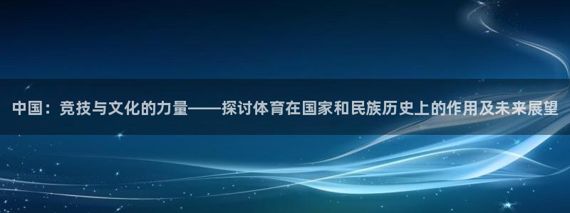 凯发官网下载官方客服电话：中国：竞技与文化的力量——