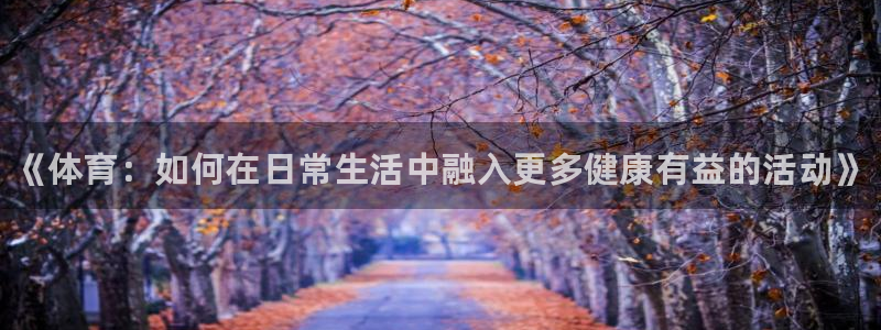 凯发官方正版app集团官网首页：《体育：如何在日常生
