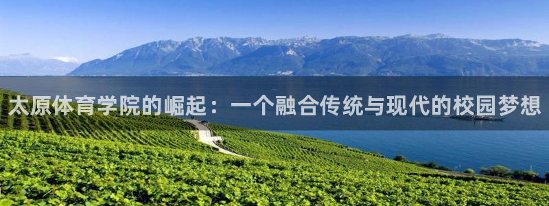 凯发官方集团官网：太原体育学院的崛起：一个融合传统与