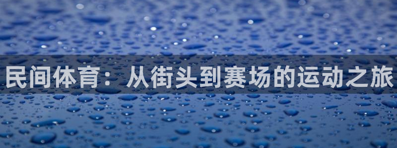凯发官方正版app五金厂：民间体育：从街头到赛场的运