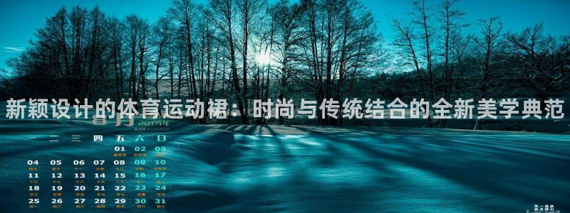 凯发官网下载平台注册要钱吗：新颖设计的体育运动裙：时尚与传统