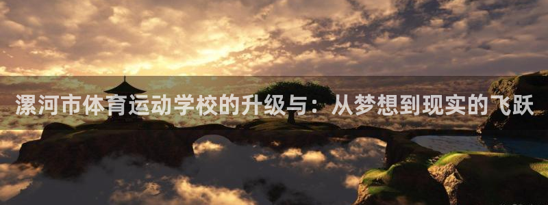 凯发官方正版app娱乐平台：漯河市体育运动学校的升级与：从梦