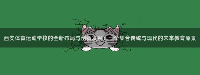 凯发官网下载平台注册：西安体育运动学校的全新布局与创