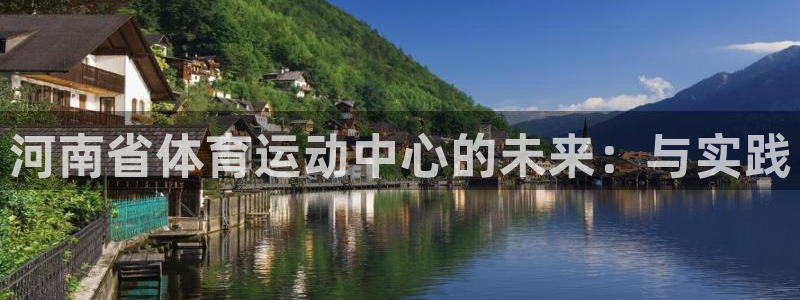 注册凯发官方正版app：河南省体育运动中心的未来：与