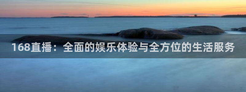 蓝鲸体育直播下载app：168直播：全面的娱乐体验与全方位的生活服务