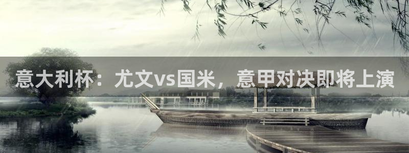 蓝鲸 直播：意大利杯：尤文vs国米，意甲对决即将上演